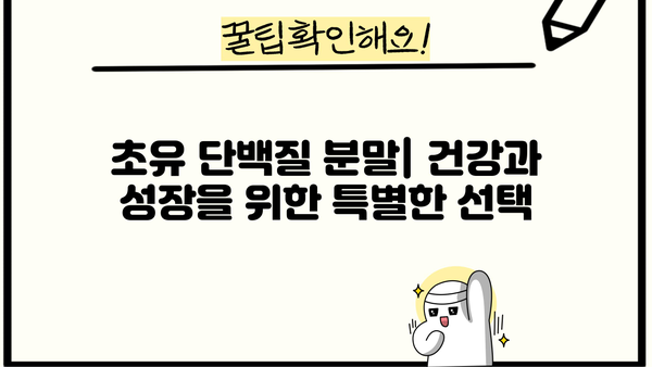 초유 단백질 효능 분말 추천| 건강과 성장을 위한 최고의 선택 | 초유 단백질, 분말, 효능, 추천, 건강, 성장, 영양