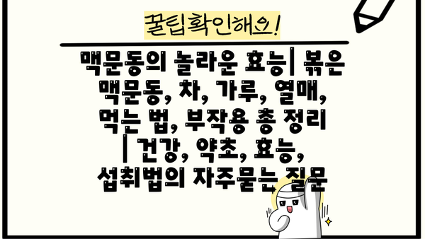맥문동의 놀라운 효능| 볶은 맥문동, 차, 가루, 열매, 먹는 법, 부작용 총 정리 | 건강, 약초, 효능, 섭취법