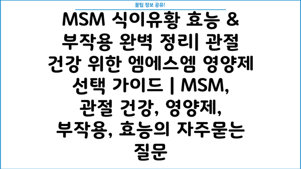MSM 식이유황 효능 & 부작용 완벽 정리| 관절 건강 위한 엠에스엠 영양제 선택 가이드 | MSM, 관절 건강, 영양제, 부작용, 효능